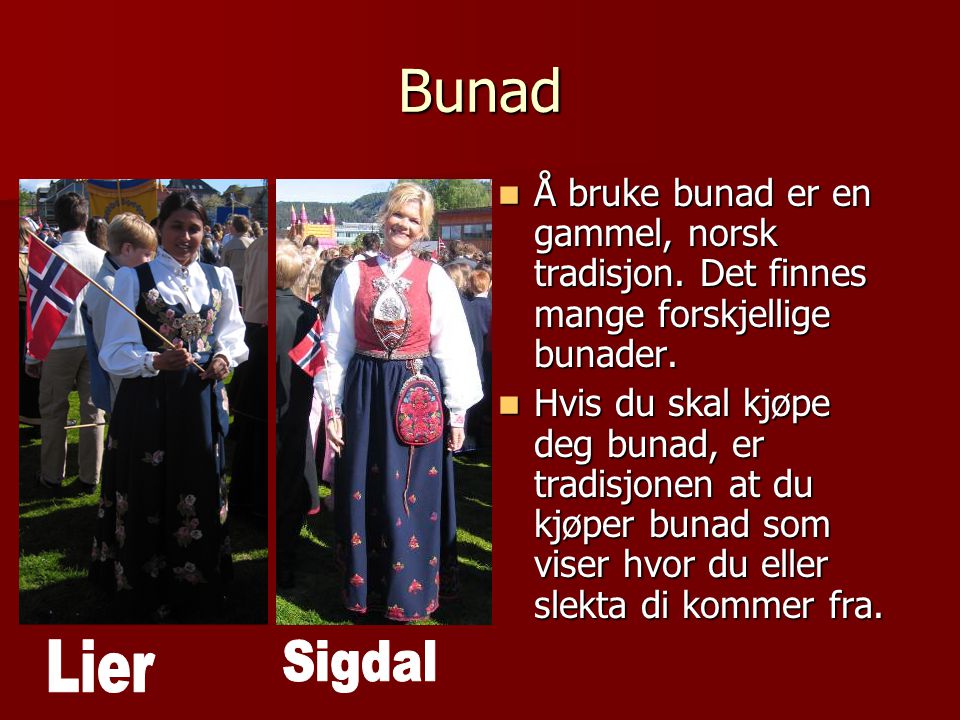 Bunad Å bruke bunad er en gammel, norsk tradisjon. Det finnes mange forskjellige bunader.