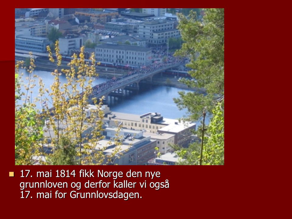 17. mai 1814 fikk Norge den nye grunnloven og derfor kaller vi også 17