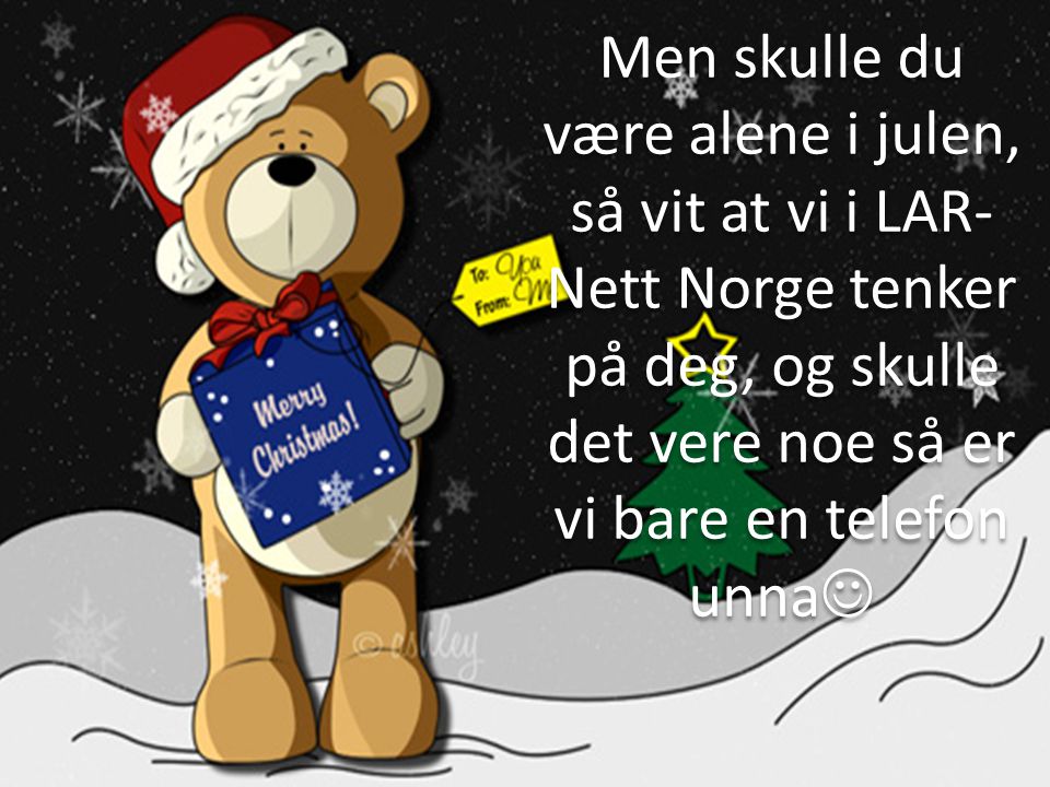 Men skulle du være alene i julen, så vit at vi i LAR-Nett Norge tenker på deg, og skulle det vere noe så er vi bare en telefon unna