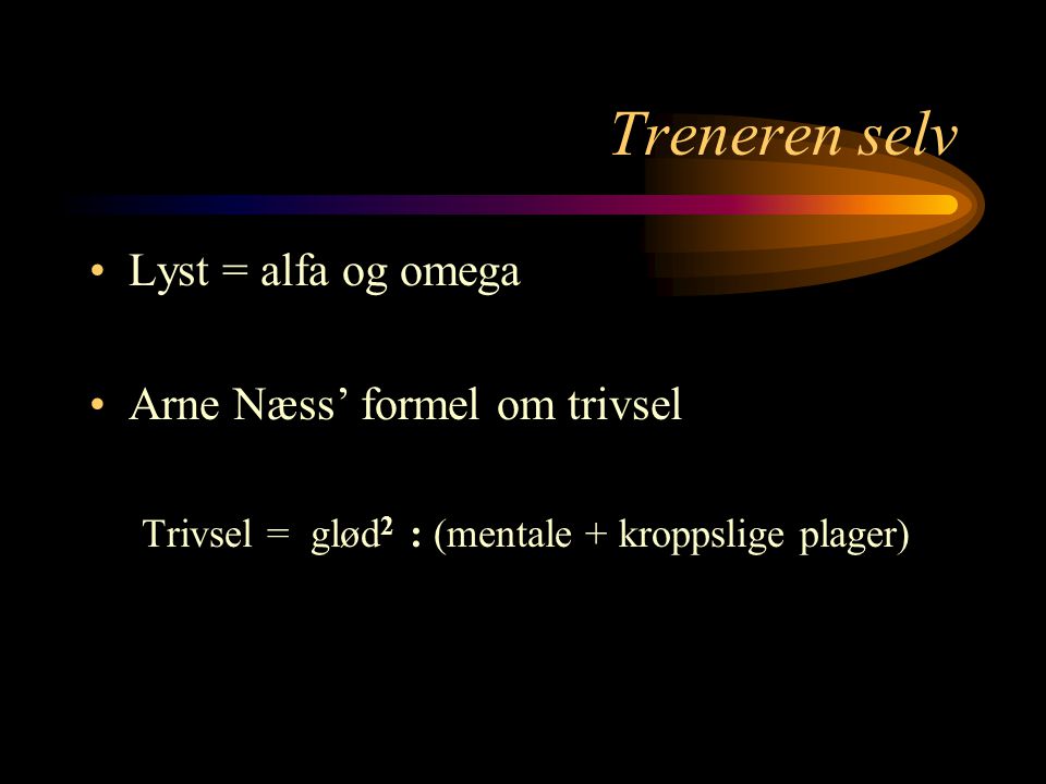 Treneren selv Lyst = alfa og omega Arne Næss’ formel om trivsel