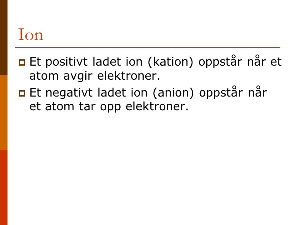 Ion Et positivt ladet ion (kation) oppstår når et atom avgir elektroner.