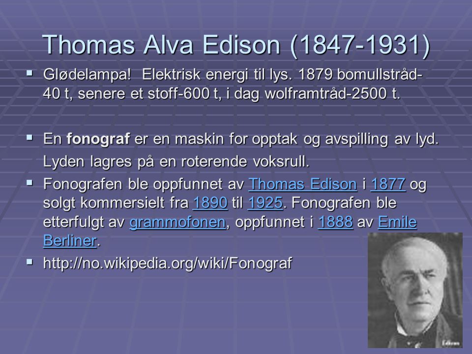 Thomas Alva Edison ( ) Glødelampa! Elektrisk energi til lys bomullstråd-40 t, senere et stoff-600 t, i dag wolframtråd-2500 t.