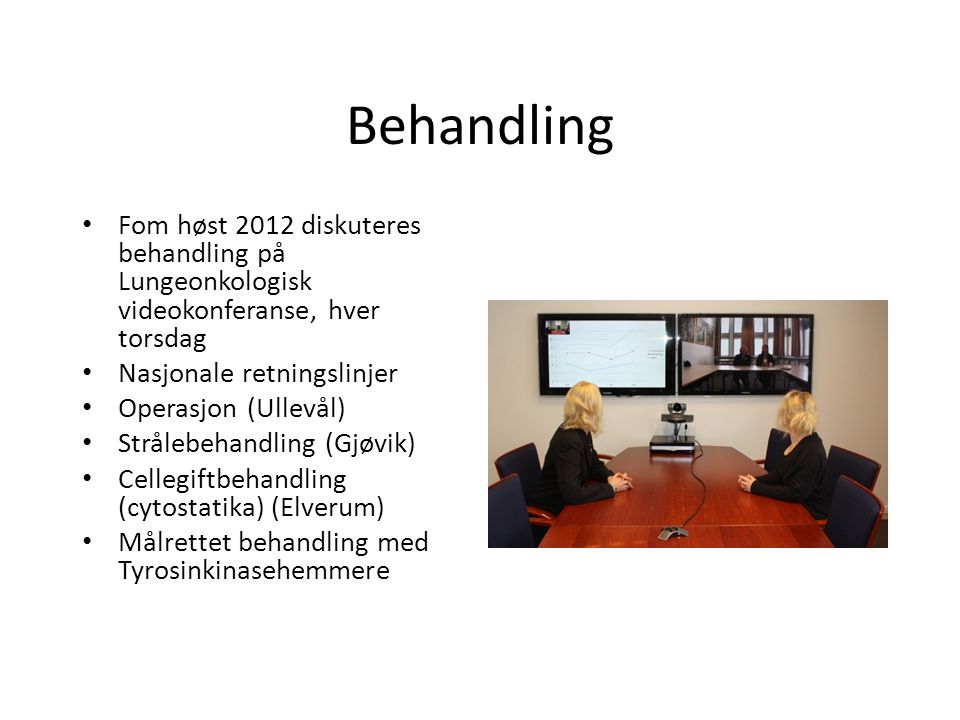 Behandling Fom høst 2012 diskuteres behandling på Lungeonkologisk videokonferanse, hver torsdag. Nasjonale retningslinjer.