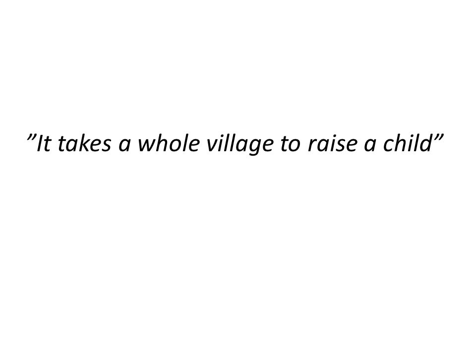 It takes a whole village to raise a child
