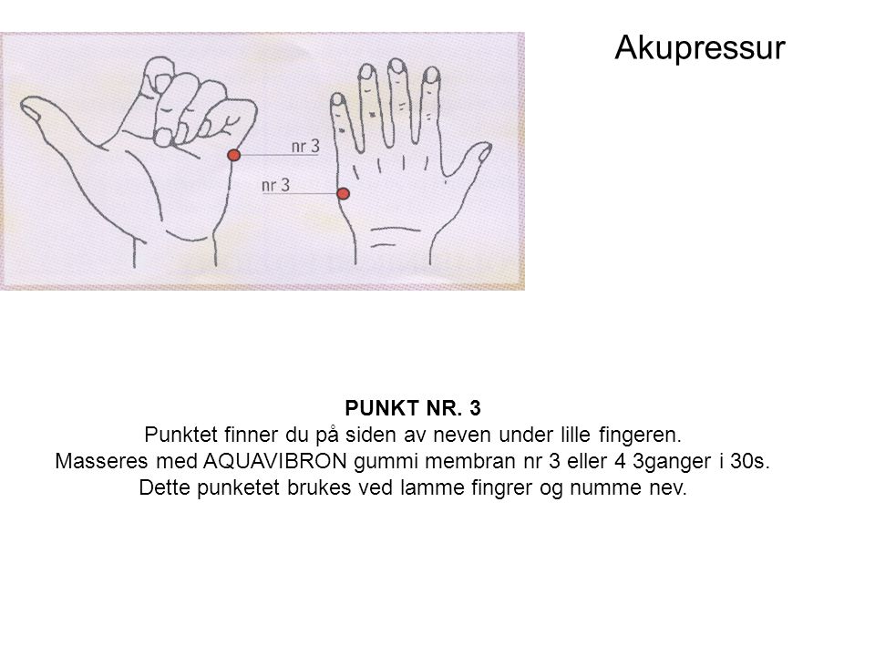 Akupressur PUNKT NR. 3. Punktet finner du på siden av neven under lille fingeren. Masseres med AQUAVIBRON gummi membran nr 3 eller 4 3ganger i 30s.