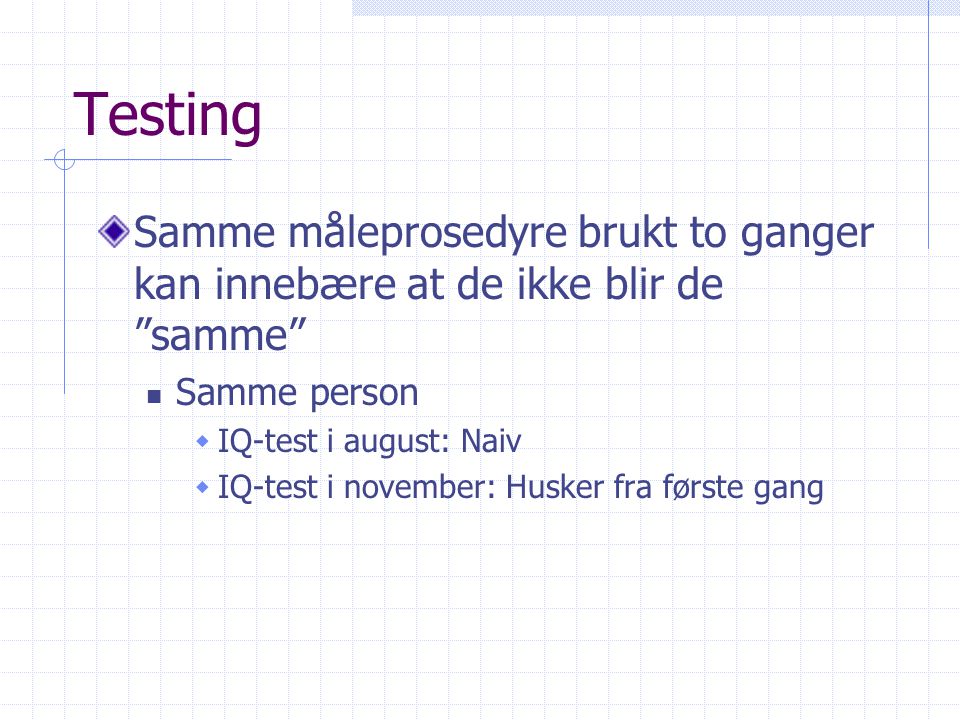 Testing Samme måleprosedyre brukt to ganger kan innebære at de ikke blir de samme Samme person. IQ-test i august: Naiv.