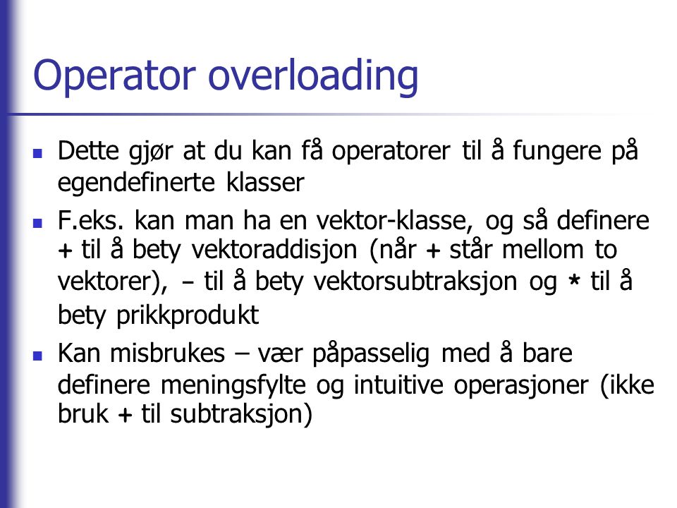 Operator overloading Dette gjør at du kan få operatorer til å fungere på egendefinerte klasser.