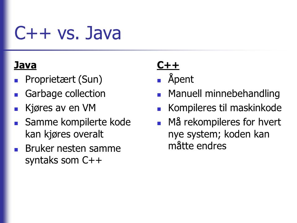 C++ vs. Java Java Proprietært (Sun) Garbage collection Kjøres av en VM
