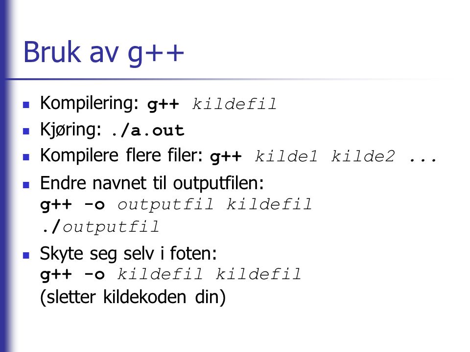 Bruk av g++ Kompilering: g++ kildefil Kjøring: ./a.out