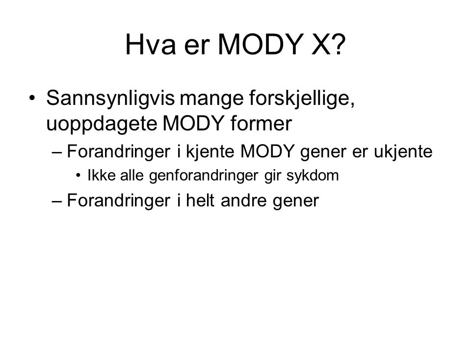 Hva er MODY X Sannsynligvis mange forskjellige, uoppdagete MODY former. Forandringer i kjente MODY gener er ukjente.