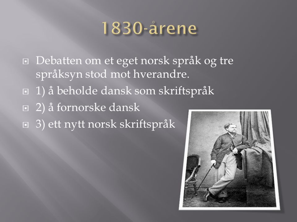 1830-årene Debatten om et eget norsk språk og tre språksyn stod mot hverandre. 1) å beholde dansk som skriftspråk.