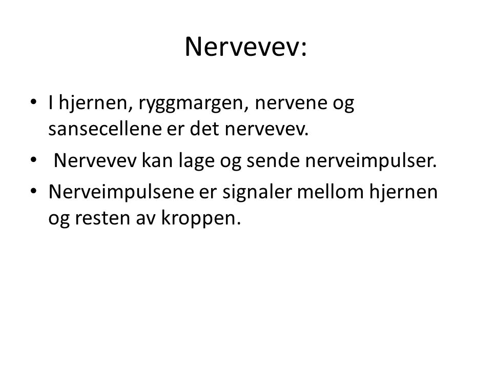 Nervevev: I hjernen, ryggmargen, nervene og sansecellene er det nervevev. Nervevev kan lage og sende nerveimpulser.