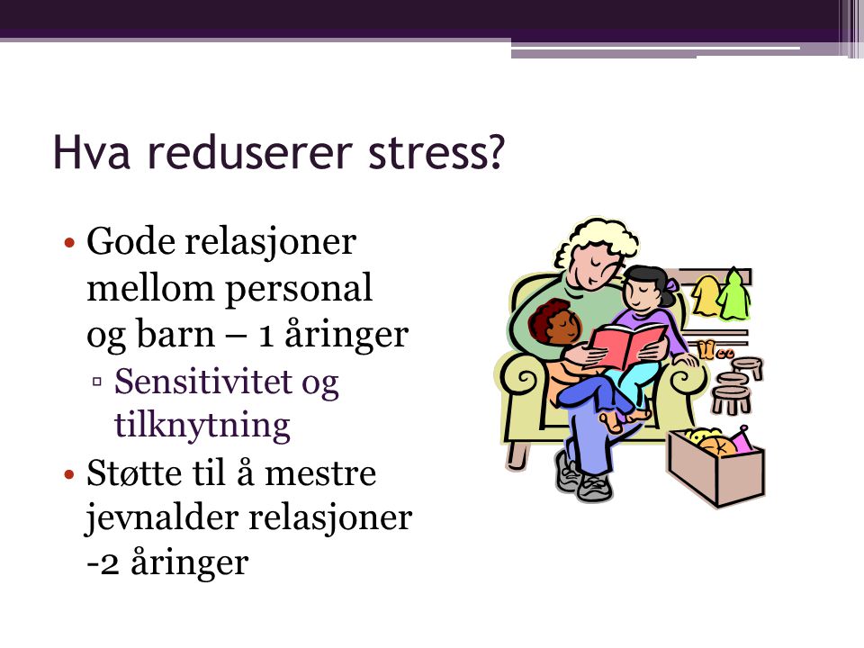 Hva reduserer stress Gode relasjoner mellom personal og barn – 1 åringer. Sensitivitet og tilknytning.