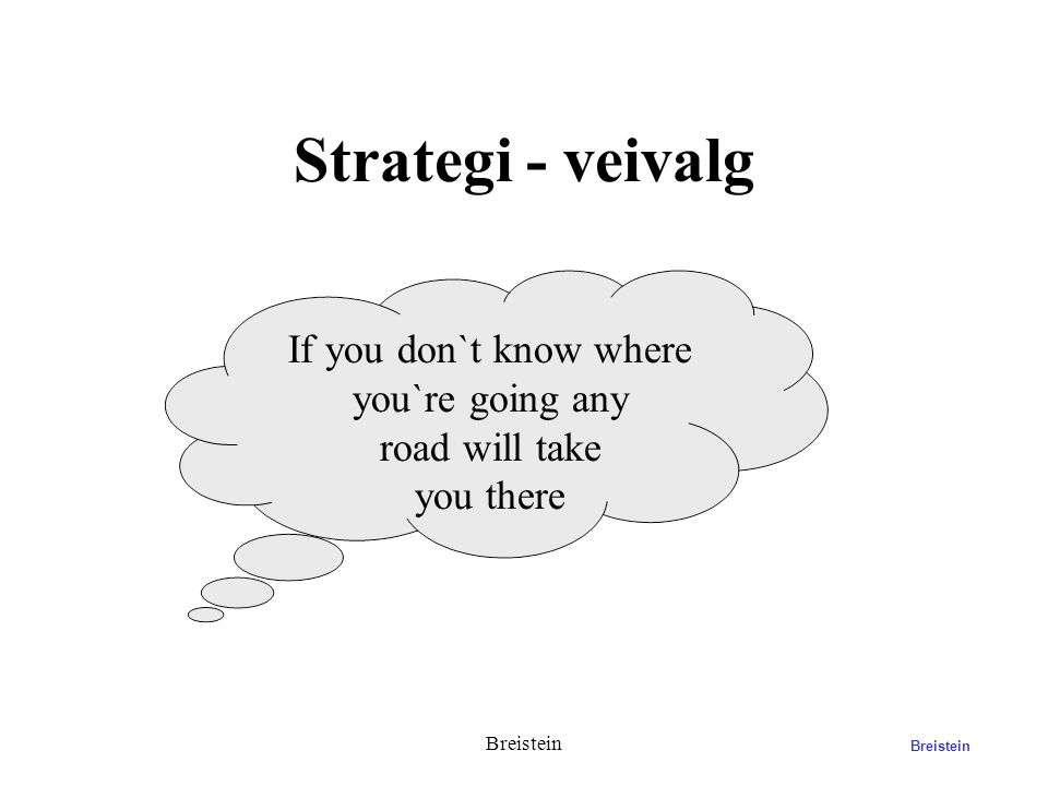 Strategi - veivalg If you don`t know where you`re going any