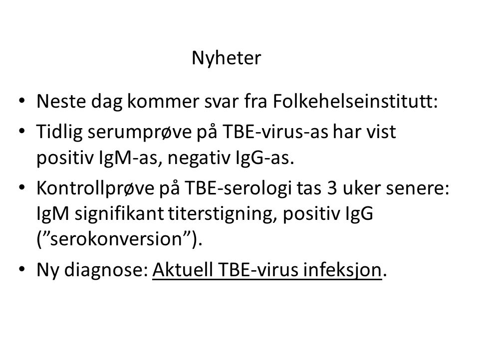 Nyheter Neste dag kommer svar fra Folkehelseinstitutt: Tidlig serumprøve på TBE-virus-as har vist positiv IgM-as, negativ IgG-as.