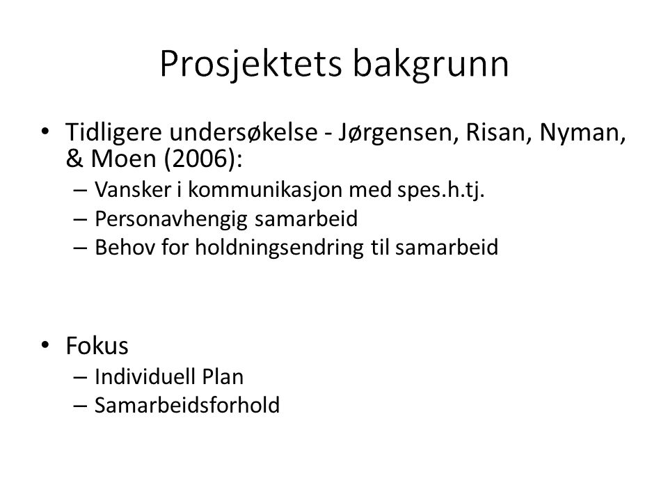 Prosjektets bakgrunn Tidligere undersøkelse - Jørgensen, Risan, Nyman, & Moen (2006): Vansker i kommunikasjon med spes.h.tj.