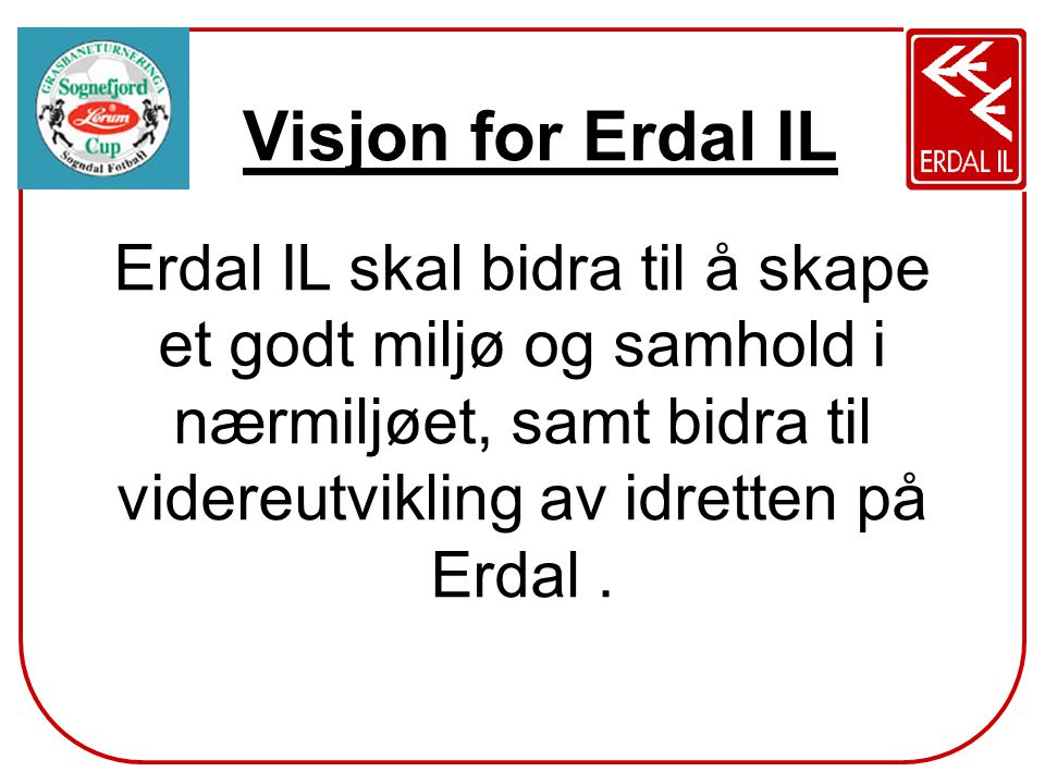 Visjon for Erdal IL Erdal IL skal bidra til å skape et godt miljø og samhold i nærmiljøet, samt bidra til videreutvikling av idretten på Erdal .