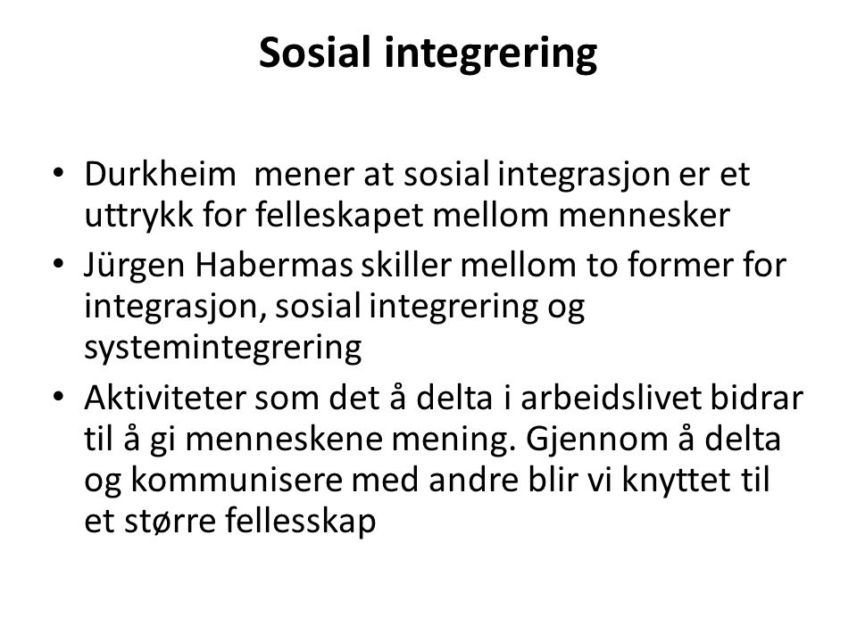 Sosial integrering Durkheim mener at sosial integrasjon er et uttrykk for felleskapet mellom mennesker.