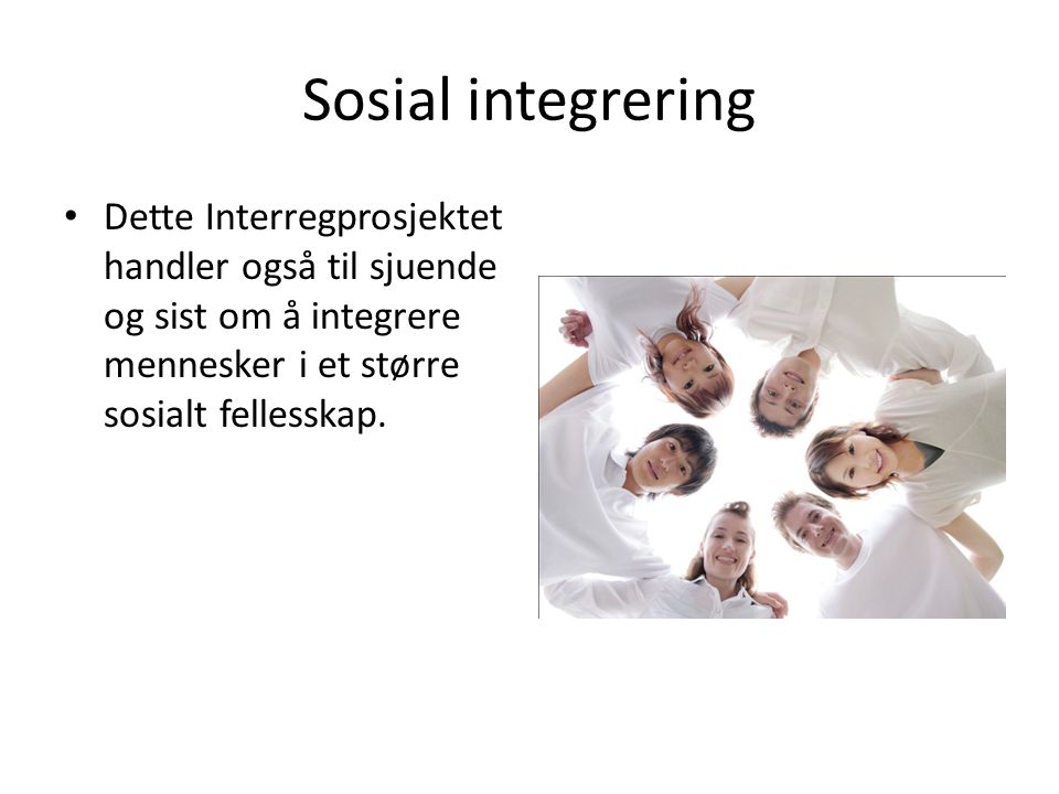 Sosial integrering Dette Interregprosjektet handler også til sjuende og sist om å integrere mennesker i et større sosialt fellesskap.