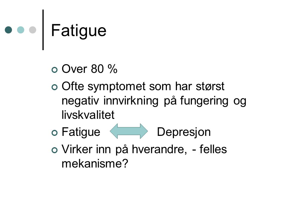 Fatigue Over 80 % Ofte symptomet som har størst negativ innvirkning på fungering og livskvalitet. Fatigue Depresjon.