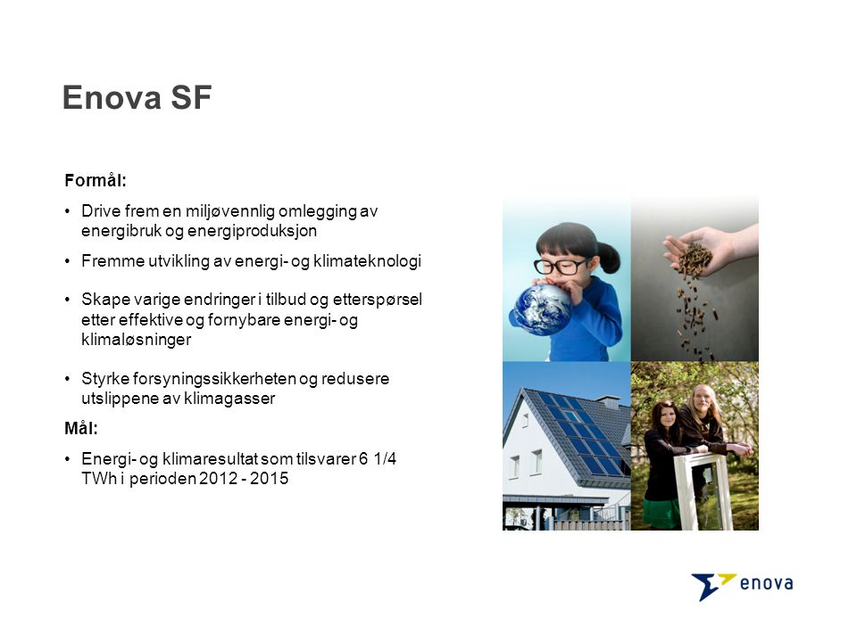 Enova SF Formål: Drive frem en miljøvennlig omlegging av energibruk og energiproduksjon. Fremme utvikling av energi- og klimateknologi.