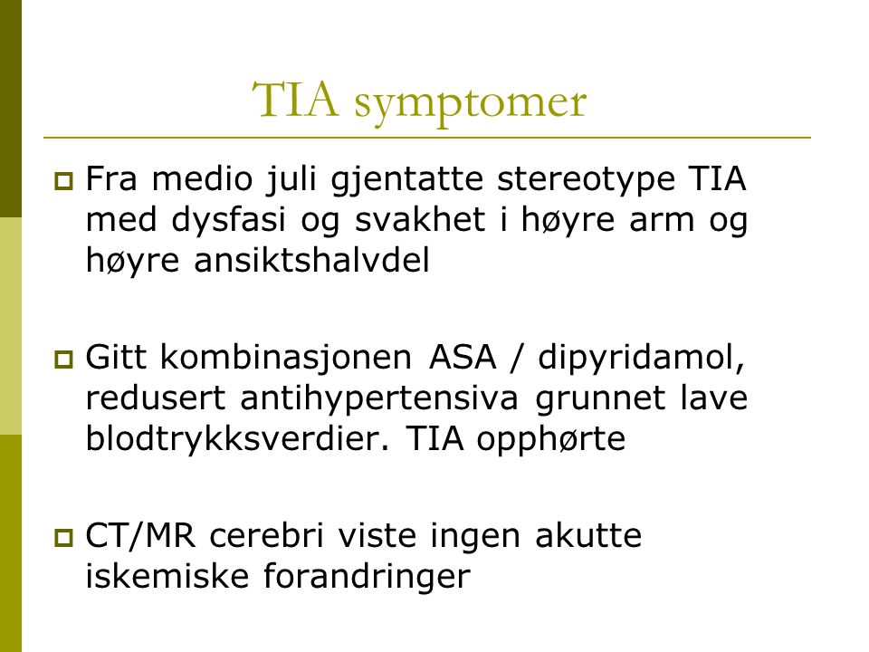 TIA symptomer Fra medio juli gjentatte stereotype TIA med dysfasi og svakhet i høyre arm og høyre ansiktshalvdel.