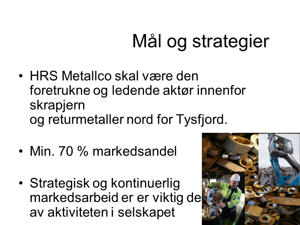 Mål og strategier HRS Metallco skal være den foretrukne og ledende aktør innenfor skrapjern og returmetaller nord for Tysfjord.