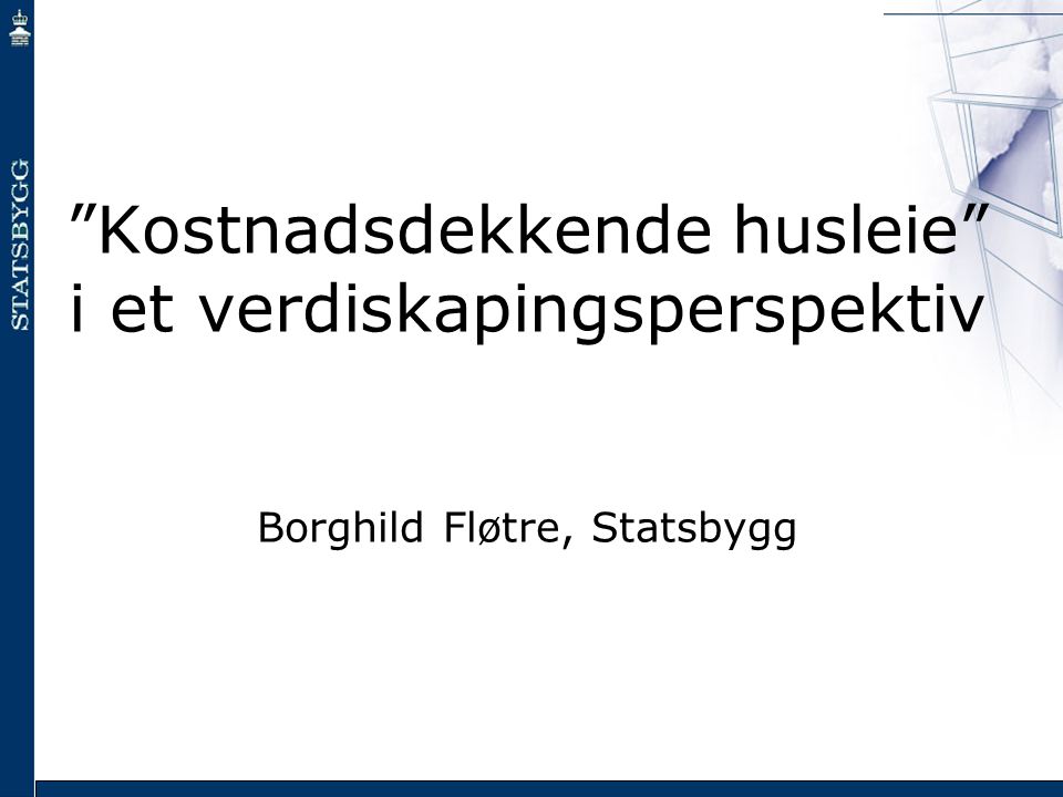 Kostnadsdekkende husleie i et verdiskapingsperspektiv Borghild Fløtre, Statsbygg