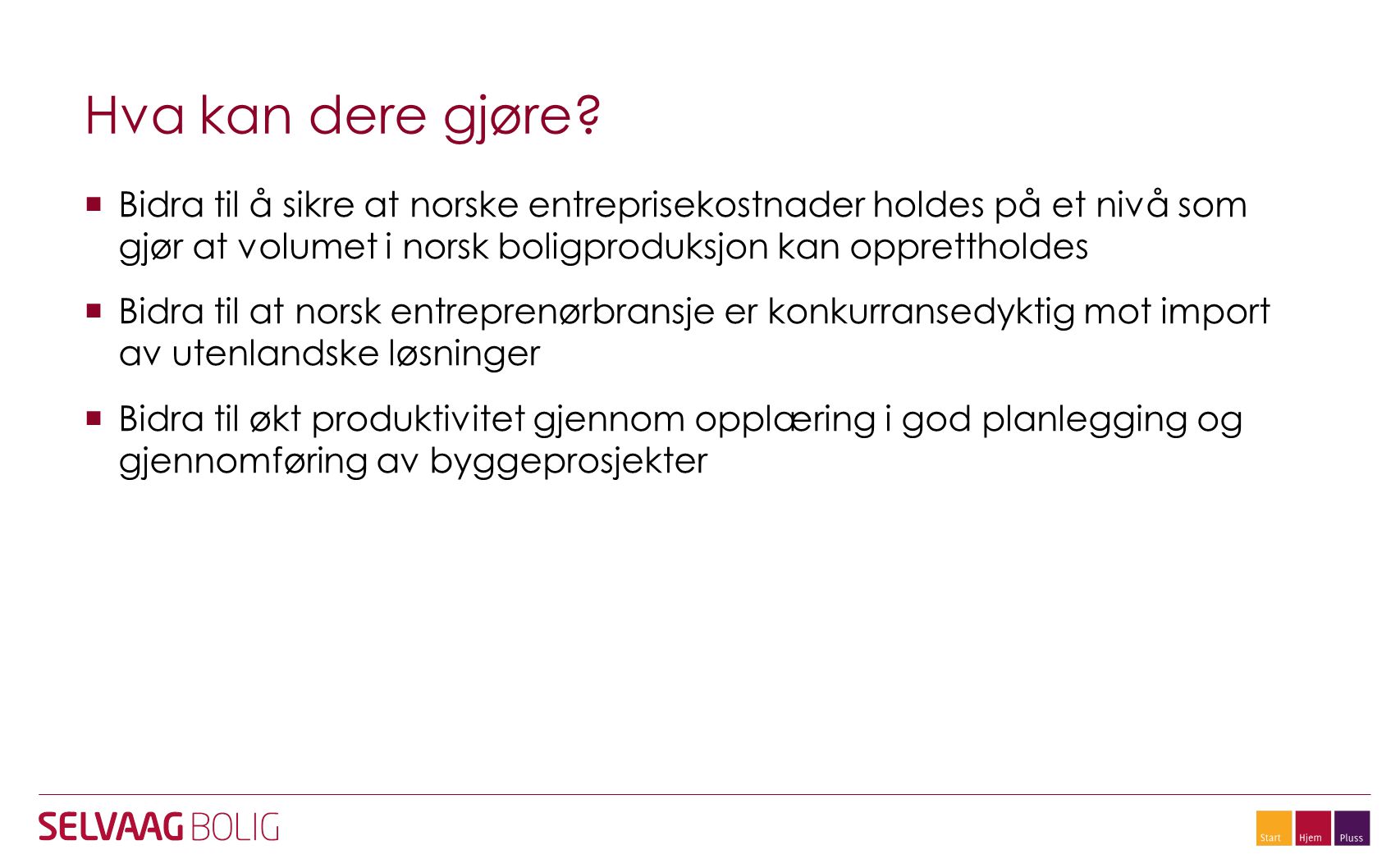 Hva kan dere gjøre Bidra til å sikre at norske entreprisekostnader holdes på et nivå som gjør at volumet i norsk boligproduksjon kan opprettholdes.