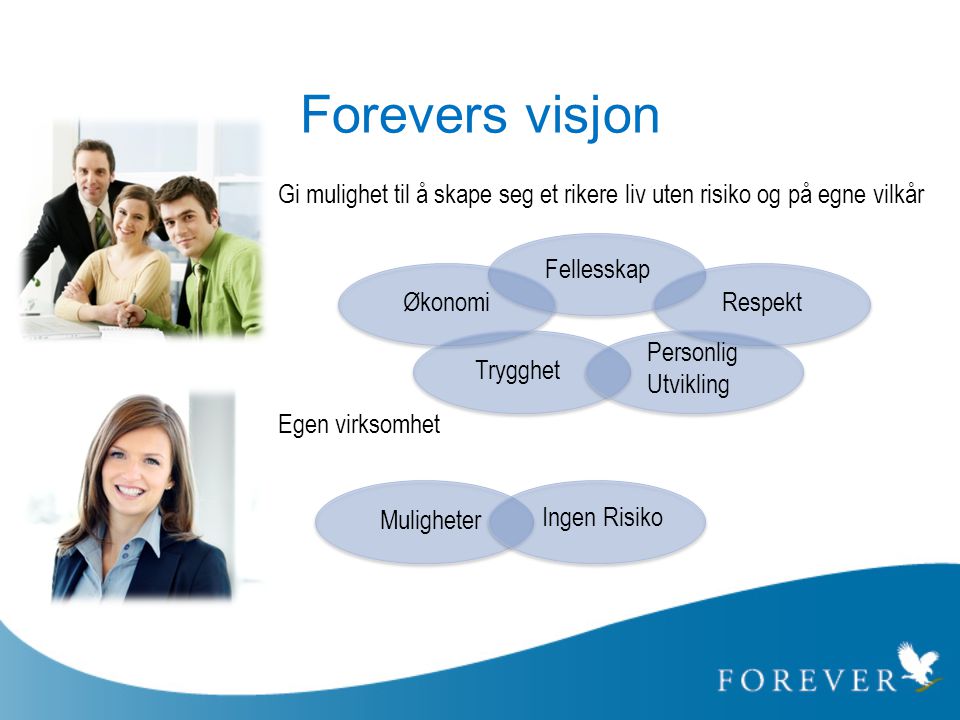 Forevers visjon Gi mulighet til å skape seg et rikere liv uten risiko og på egne vilkår. Egen virksomhet.
