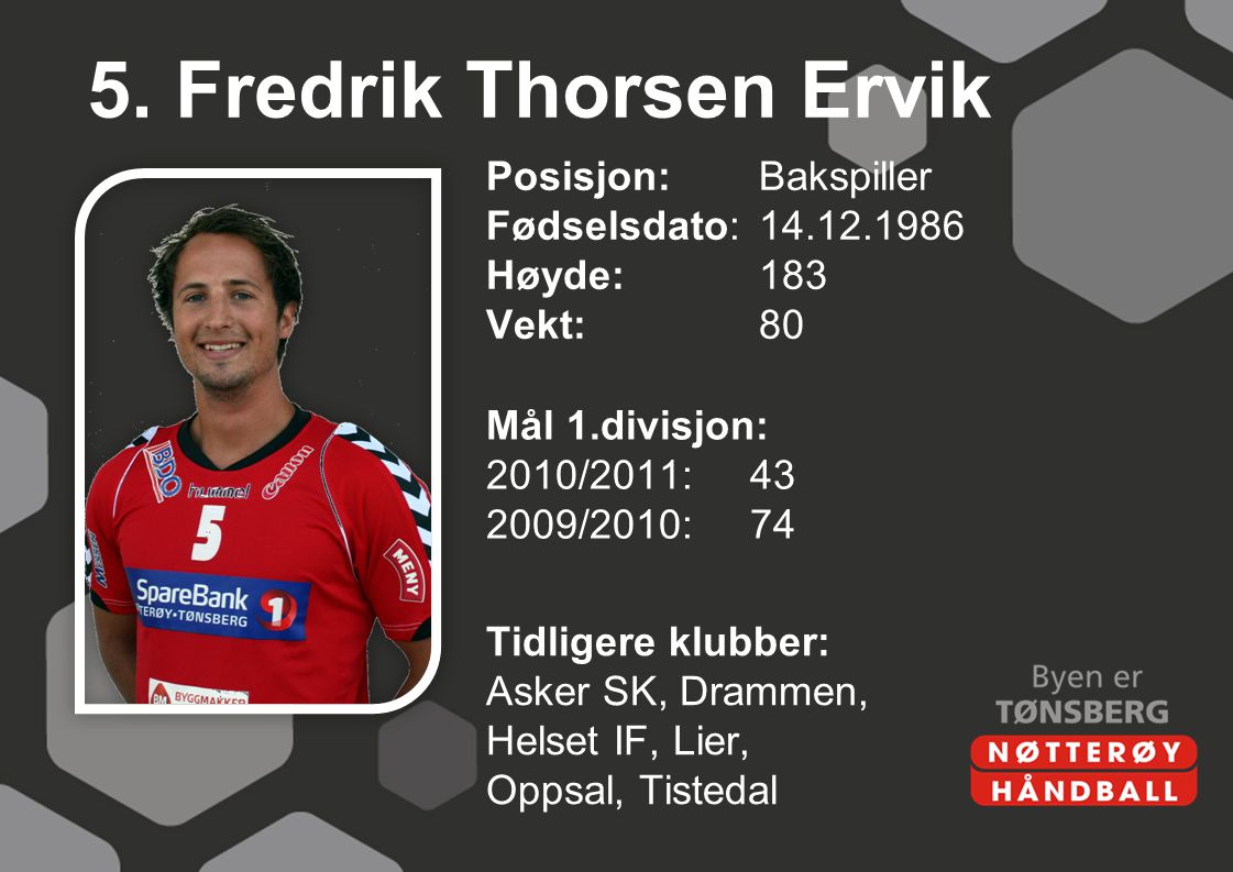 5. Fredrik Thorsen Ervik Posisjon: Bakspiller Fødselsdato: Høyde: 183 Vekt: 80 Mål 1.divisjon: 2010/2011: /2010: 74