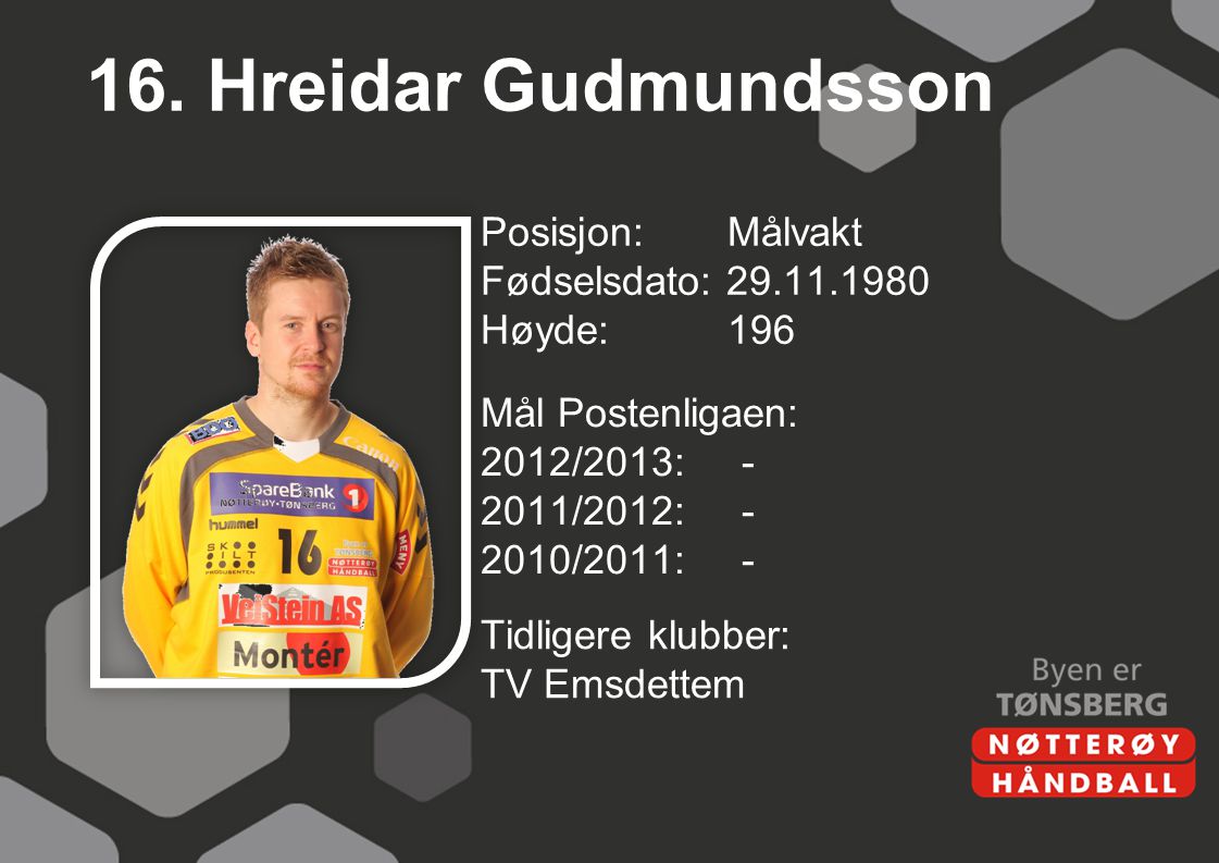16. Hreidar Gudmundsson Posisjon: Målvakt Fødselsdato: Høyde: 196 Mål Postenligaen: 2012/2013: /2012: /2011: -