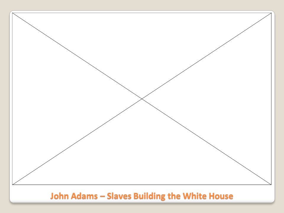 John Adams – Slaves Building the White House
