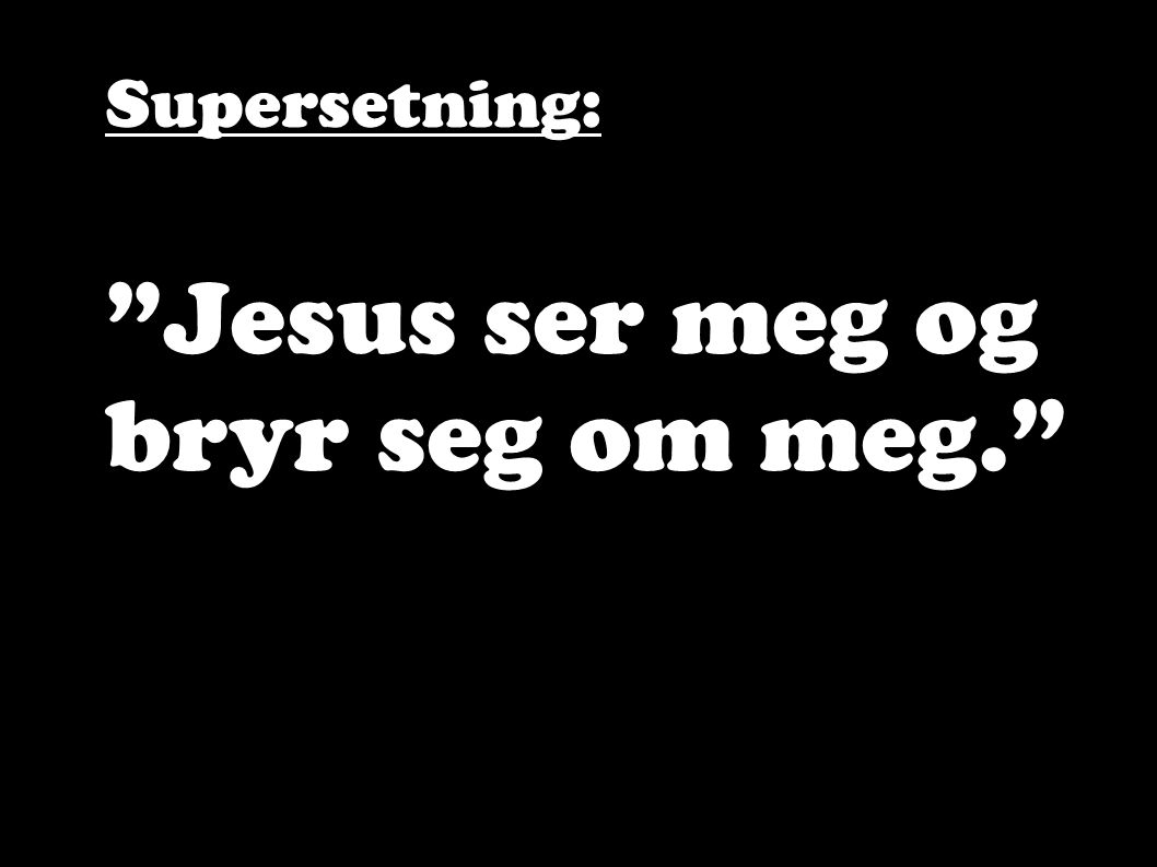 Supersetning: Jesus ser meg og bryr seg om meg.