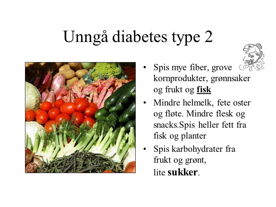 Unngå diabetes type 2 Spis mye fiber, grove kornprodukter, grønnsaker og frukt og fisk.