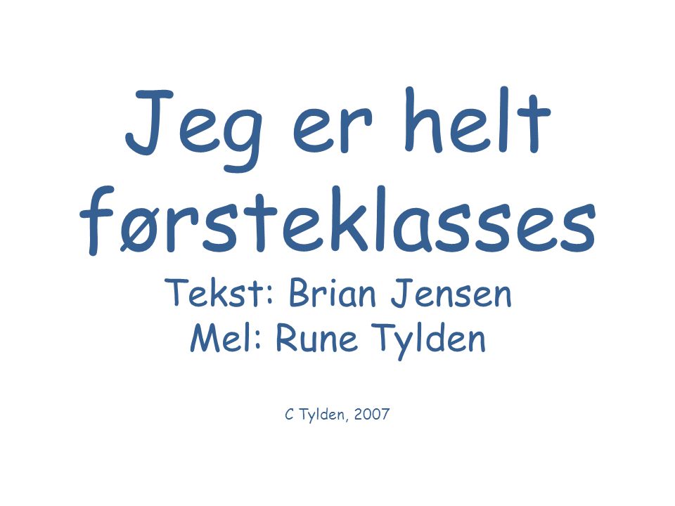 Jeg er helt førsteklasses Tekst: Brian Jensen Mel: Rune Tylden C Tylden, 2007