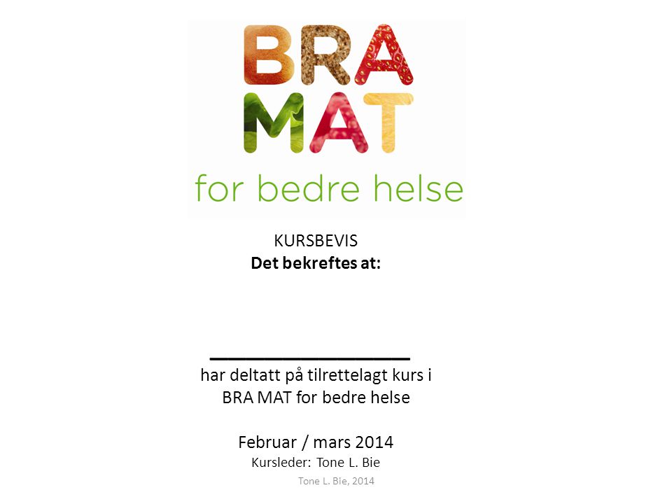 KURSBEVIS Det bekreftes at: ___________ har deltatt på tilrettelagt kurs i BRA MAT for bedre helse Februar / mars 2014 Kursleder: Tone L. Bie