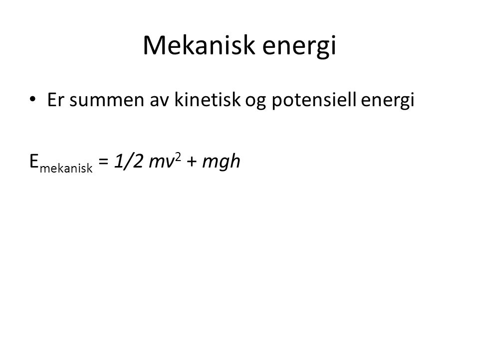 Mekanisk energi Er summen av kinetisk og potensiell energi