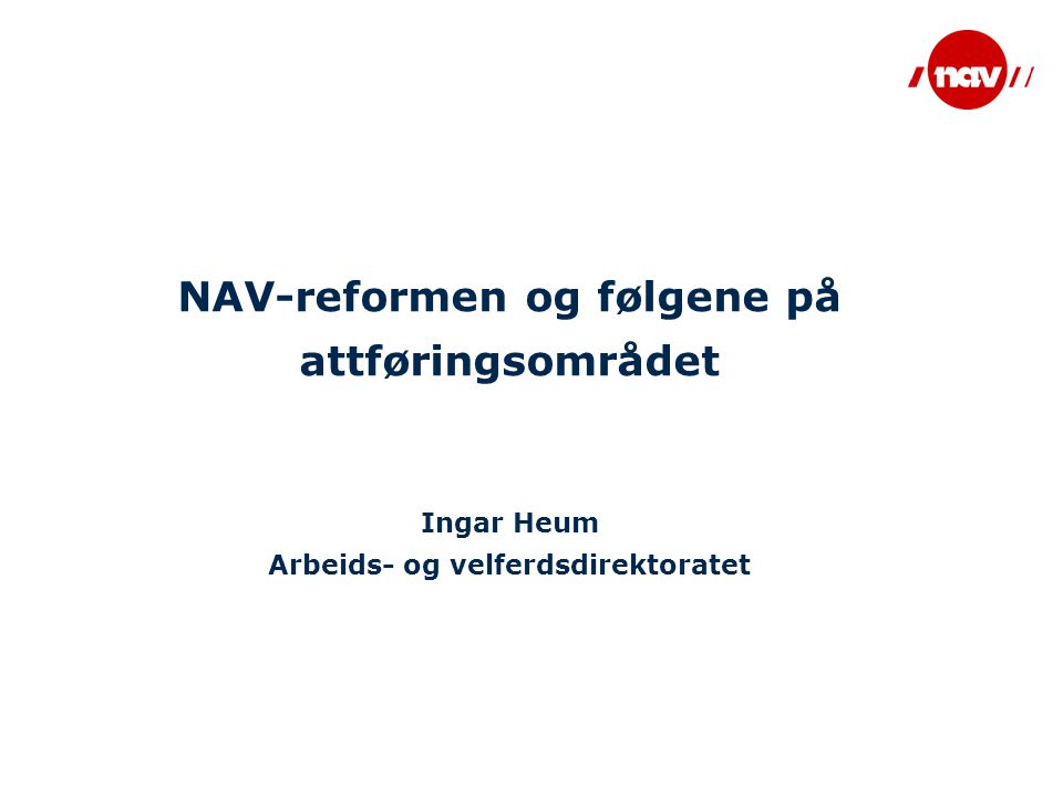NAV-reformen og følgene på attføringsområdet Ingar Heum Arbeids- og velferdsdirektoratet