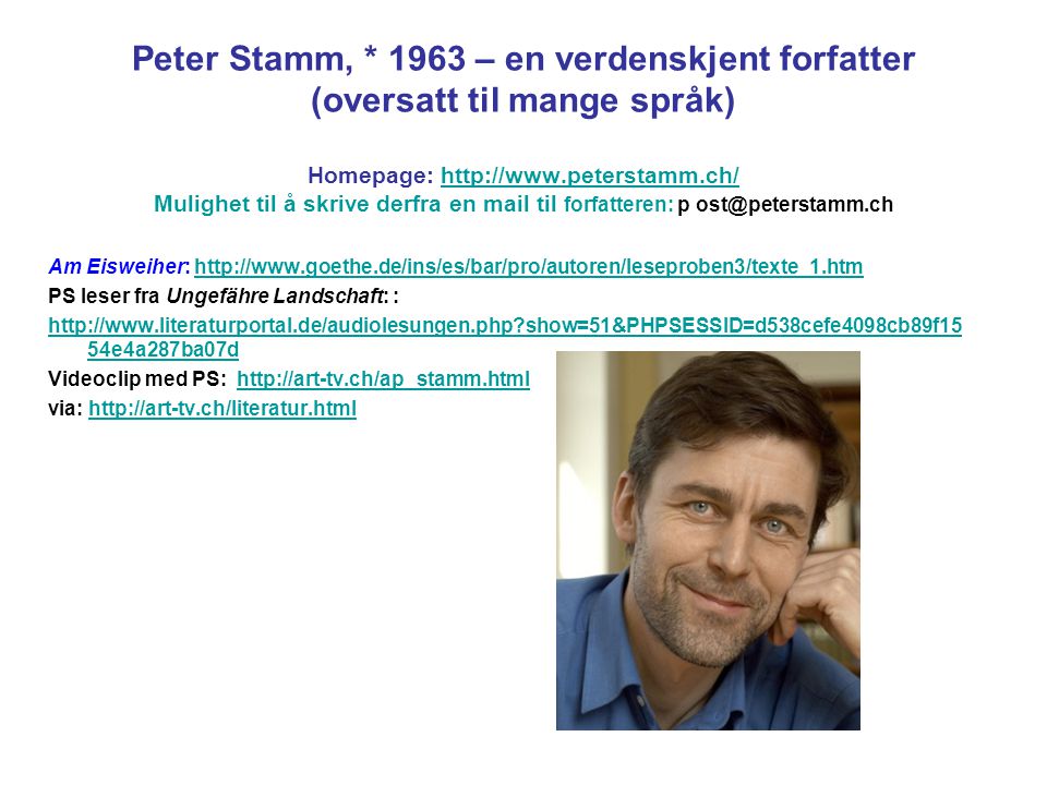 Peter Stamm, * 1963 – en verdenskjent forfatter (oversatt til mange språk) Homepage:   Mulighet til å skrive derfra en mail til forfatteren: p
