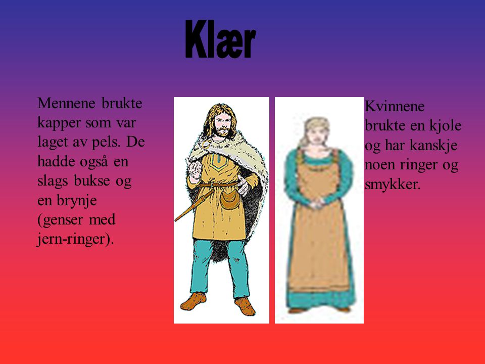 Klær Mennene brukte kapper som var laget av pels. De hadde også en slags bukse og en brynje (genser med jern-ringer).