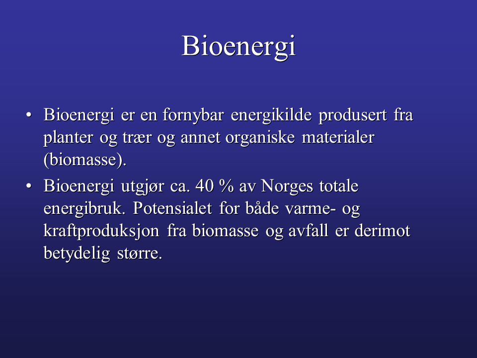 Bioenergi Bioenergi er en fornybar energikilde produsert fra planter og trær og annet organiske materialer (biomasse).