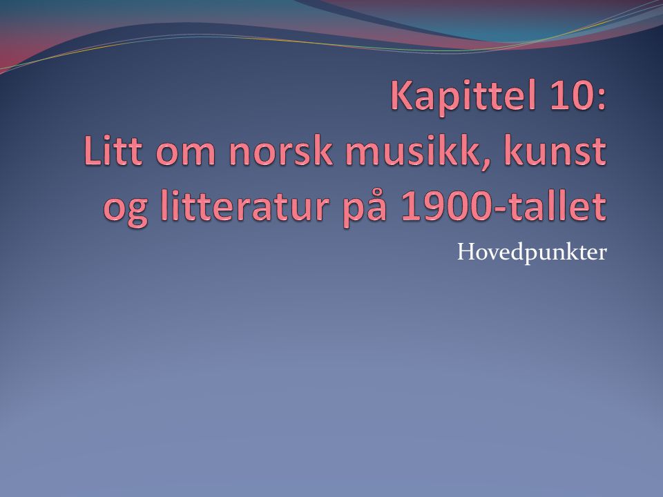 Kapittel 10: Litt om norsk musikk, kunst og litteratur på 1900-tallet