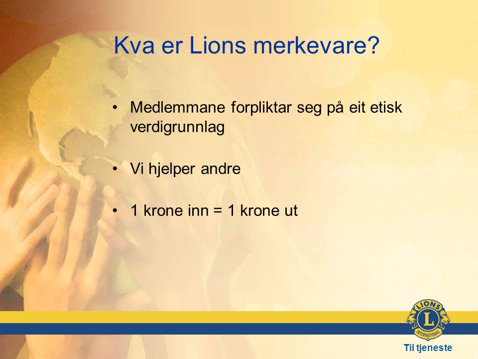 Kva er Lions merkevare Medlemmane forpliktar seg på eit etisk verdigrunnlag. Vi hjelper andre. 1 krone inn = 1 krone ut.