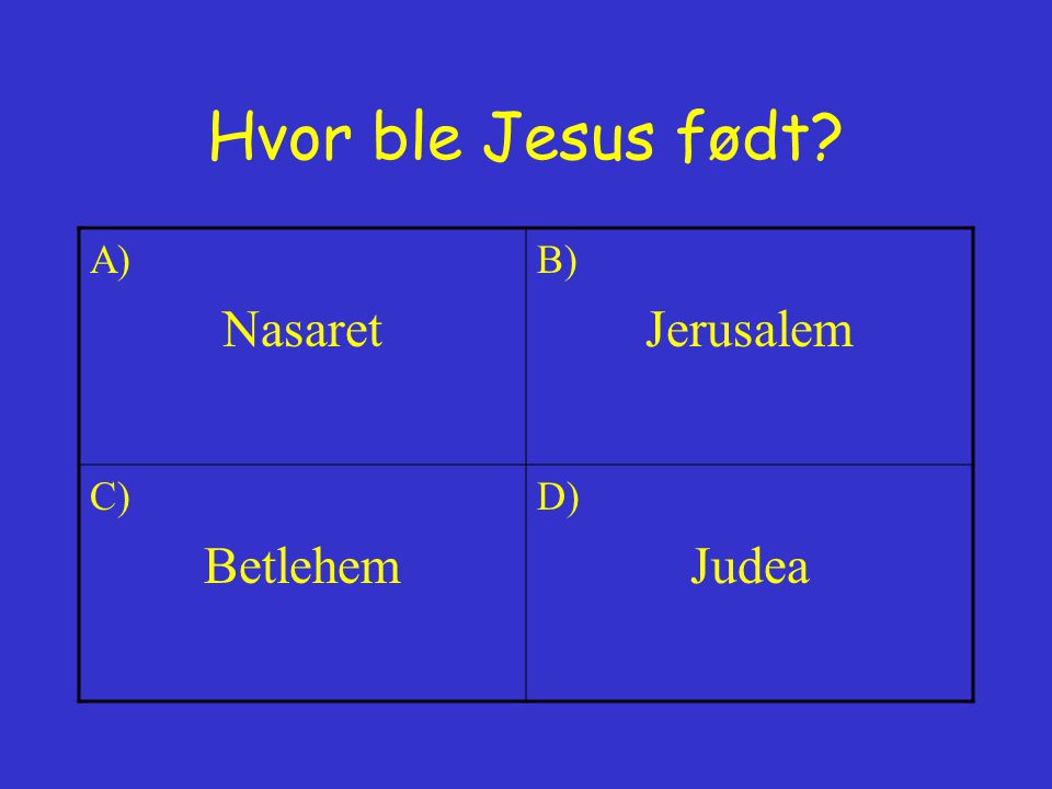 Hvor ble Jesus født A) Nasaret B) Jerusalem C) Betlehem D) Judea
