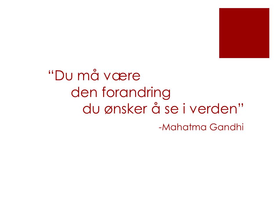 Du må være den forandring du ønsker å se i verden -Mahatma Gandhi