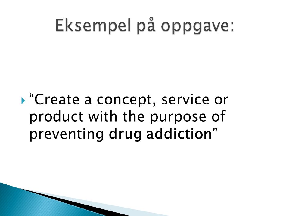 Eksempel på oppgave: Create a concept, service or product with the purpose of preventing drug addiction