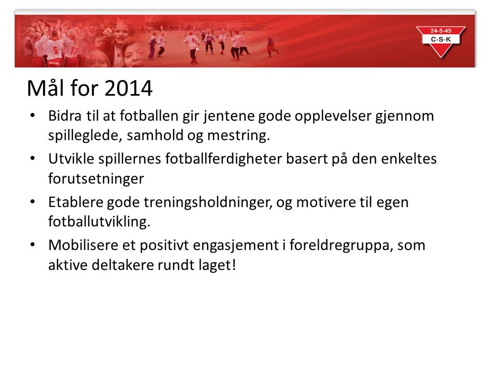Mål for 2014 Bidra til at fotballen gir jentene gode opplevelser gjennom spilleglede, samhold og mestring.