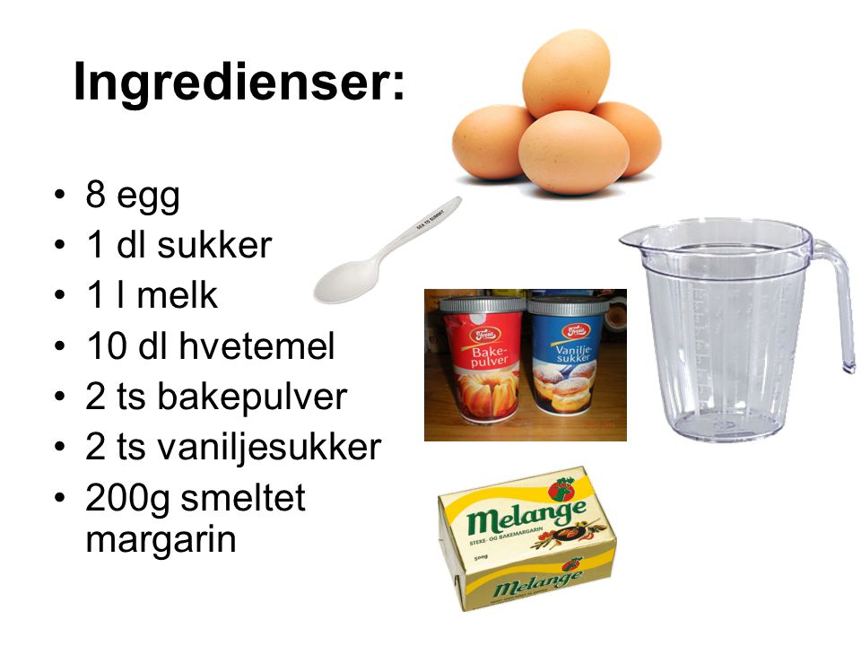 Ingredienser: 8 egg 1 dl sukker 1 l melk 10 dl hvetemel