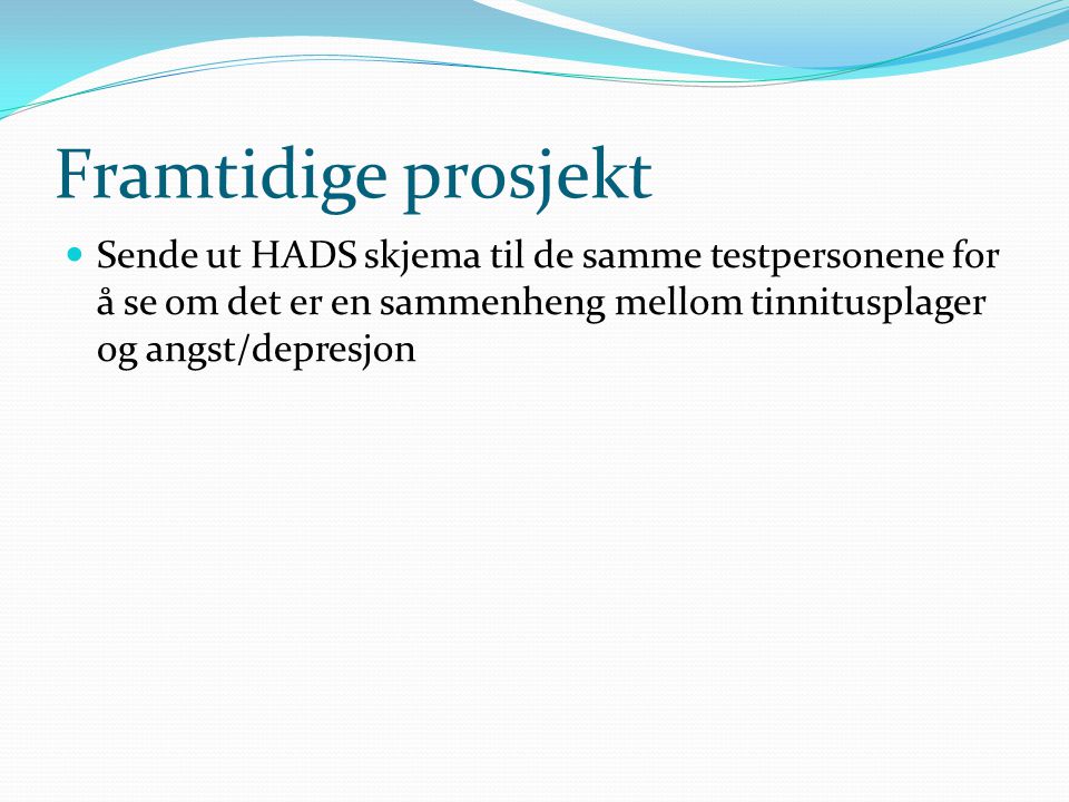 Framtidige prosjekt Sende ut HADS skjema til de samme testpersonene for å se om det er en sammenheng mellom tinnitusplager og angst/depresjon.